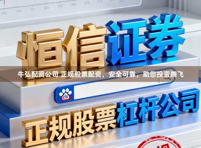 牛弘配资公司 正规股票配资,安全可靠,助您投资腾飞