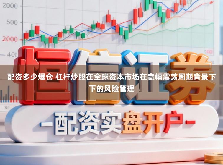 配资多少爆仓 杠杆炒股在全球资本市场在宽幅震荡周期背景下下的风险管理