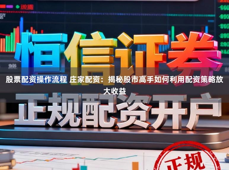股票配资操作流程 庄家配资:揭秘股市高手如何利用配资策略放大收益