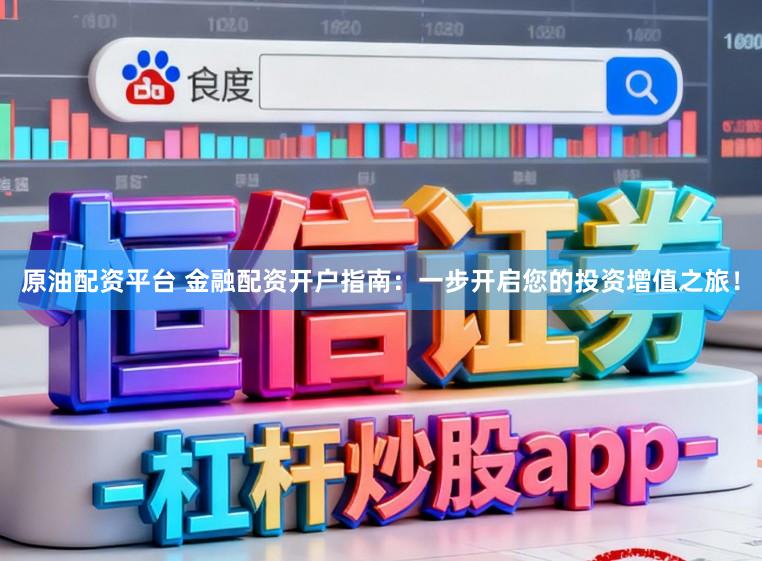 原油配资平台 金融配资开户指南：一步开启您的投资增值之旅！