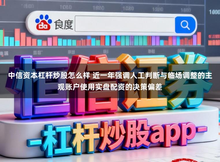 中信资本杠杆炒股怎么样 近一年强调人工判断与临场调整的主观账户使用实盘配资的决策偏差