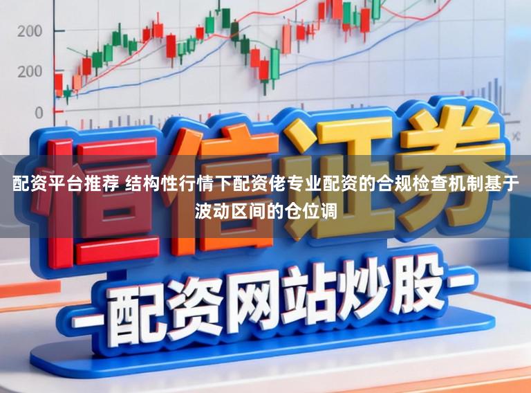配资平台推荐 结构性行情下配资佬专业配资的合规检查机制基于波动区间的仓位调