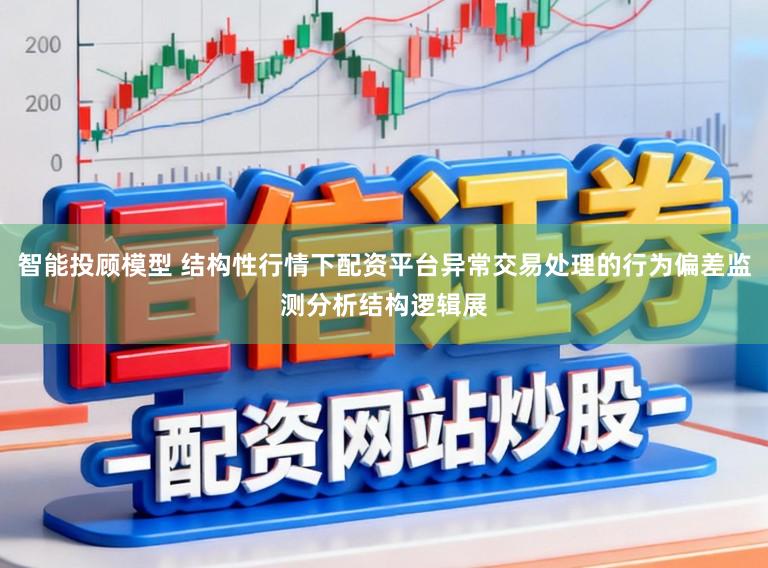 智能投顾模型 结构性行情下配资平台异常交易处理的行为偏差监测分析结构逻辑展