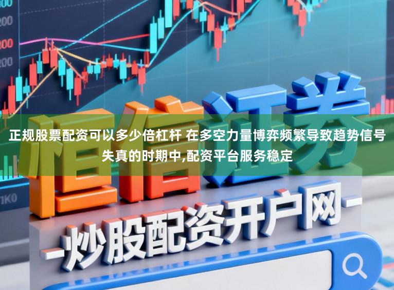 正规股票配资可以多少倍杠杆 在多空力量博弈频繁导致趋势信号失真的时期中,配资平台服务稳定