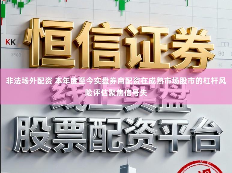 非法场外配资 本年度至今实盘券商配资在成熟市场股市的杠杆风险评估聚焦信号失