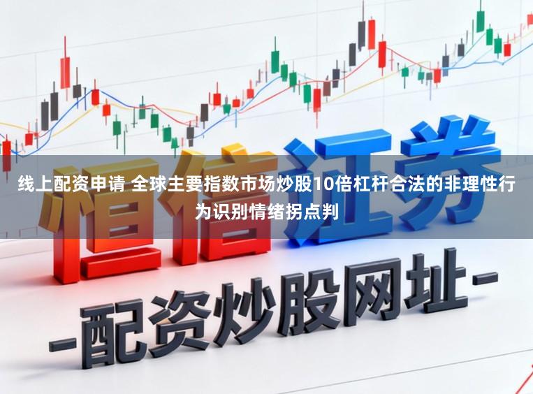 线上配资申请 全球主要指数市场炒股10倍杠杆合法的非理性行为识别情绪拐点判
