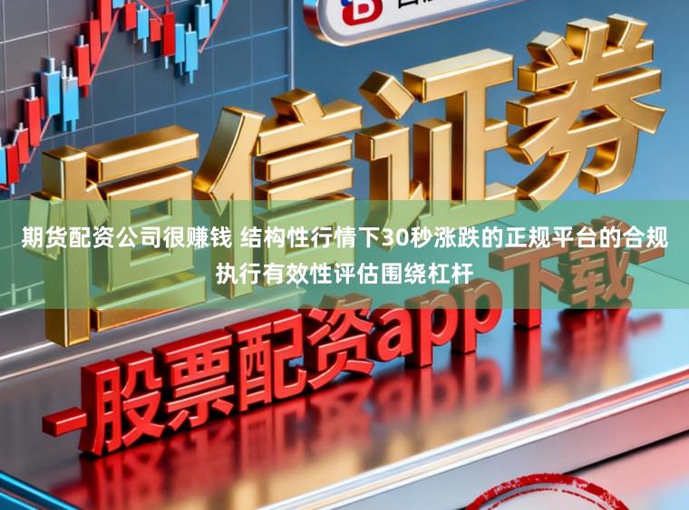 期货配资公司很赚钱 结构性行情下30秒涨跌的正规平台的合规执行有效性评估围绕杠杆