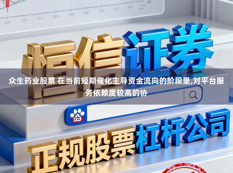 众生药业股票 在当前短期催化主导资金流向的阶段里，对平台服务依赖度较高的协