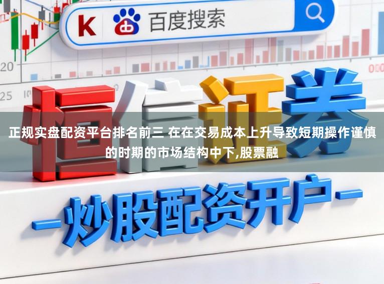 正规实盘配资平台排名前三 在在交易成本上升导致短期操作谨慎的时期的市场结构中下，股票融