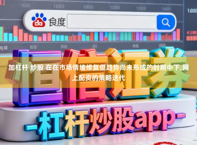 加杠杆 炒股 在在市场情绪修复但趋势尚未形成的时期中下，网上配资的策略迭代