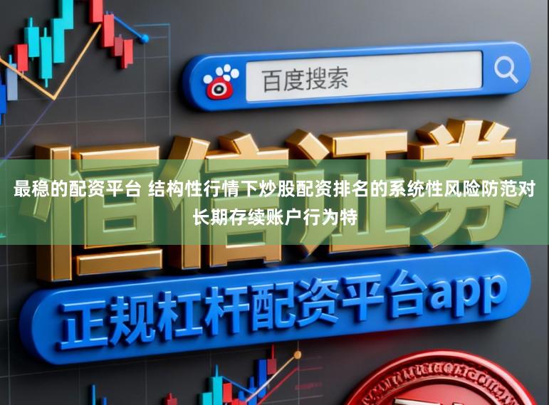 最稳的配资平台 结构性行情下炒股配资排名的系统性风险防范对长期存续账户行为特