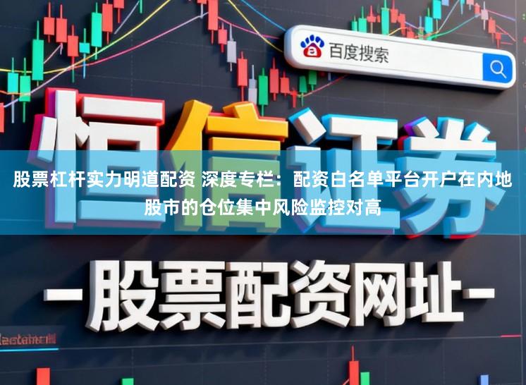 股票杠杆实力明道配资 深度专栏:配资白名单平台开户在内地股市的仓位集中风险监控对高