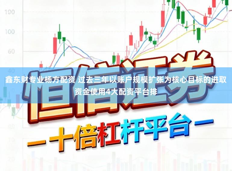 鑫东财专业杨方配资 过去三年以账户规模扩张为核心目标的进取资金使用4大配资平台排