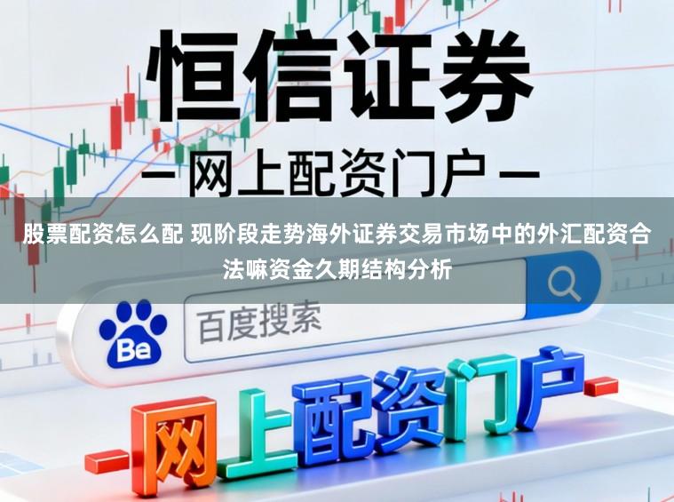 股票配资怎么配 现阶段走势海外证券交易市场中的外汇配资合法嘛资金久期结构分析