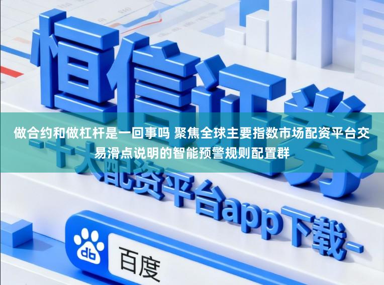 做合约和做杠杆是一回事吗 聚焦全球主要指数市场配资平台交易滑点说明的智能预警规则配置群
