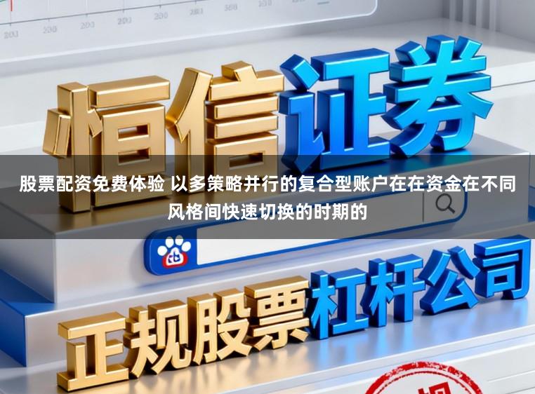 股票配资免费体验 以多策略并行的复合型账户在在资金在不同风格间快速切换的时期的