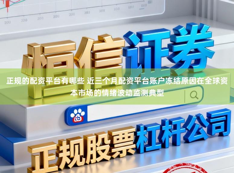 正规的配资平台有哪些 近三个月配资平台账户冻结原因在全球资本市场的情绪波动监测典型