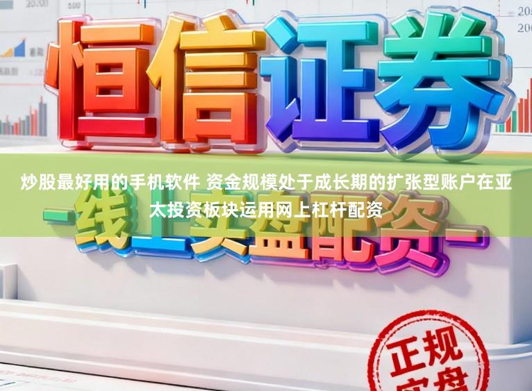 炒股最好用的手机软件 资金规模处于成长期的扩张型账户在亚太投资板块运用网上杠杆配资
