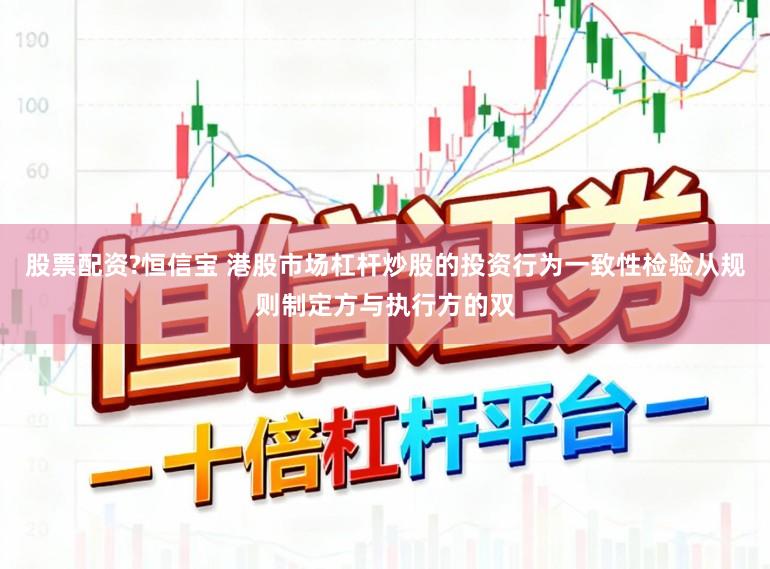 股票配资?恒信宝 港股市场杠杆炒股的投资行为一致性检验从规则制定方与执行方的双
