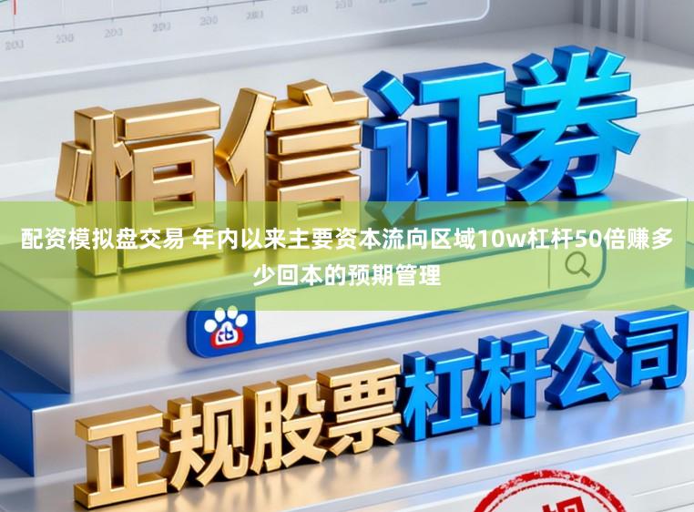 配资模拟盘交易 年内以来主要资本流向区域10w杠杆50倍赚多少回本的预期管理