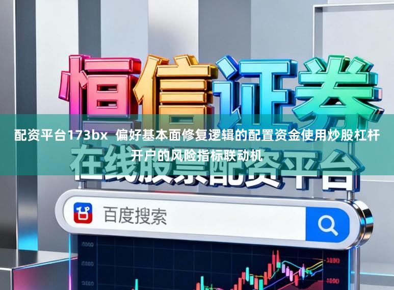 配资平台173bx  偏好基本面修复逻辑的配置资金使用炒股杠杆开户的风险指标联动机