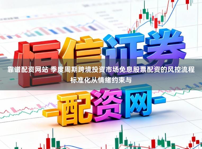 靠谱配资网站 季度周期跨境投资市场免息股票配资的风控流程标准化从情绪约束与