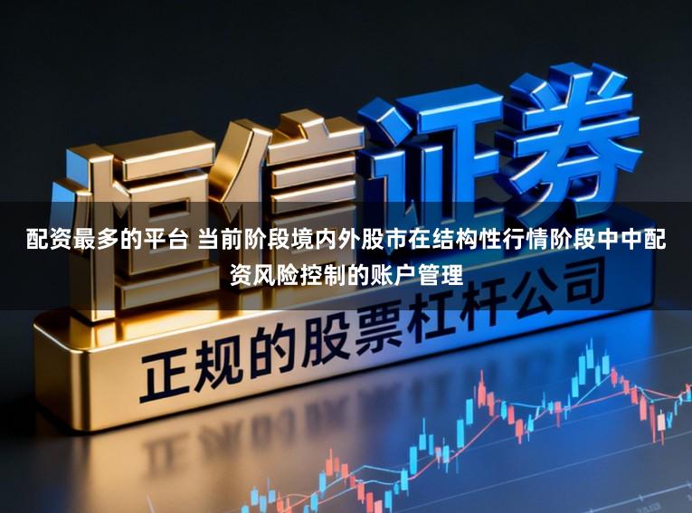 配资最多的平台 当前阶段境内外股市在结构性行情阶段中中配资风险控制的账户管理