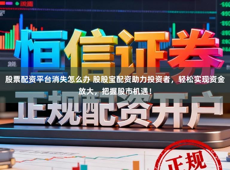 股票配资平台消失怎么办 股股宝配资助力投资者,轻松实现资金放大,把握股市机遇!