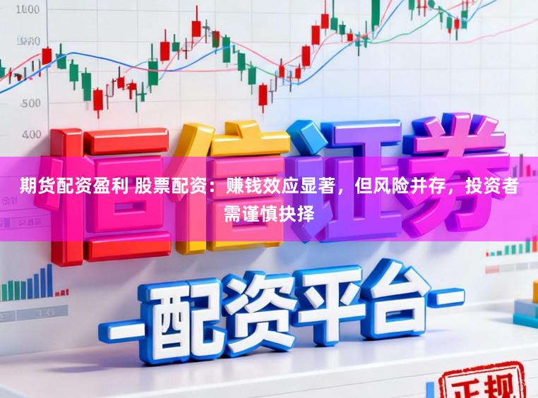 期货配资盈利 股票配资:赚钱效应显著,但风险并存,投资者需谨慎抉择