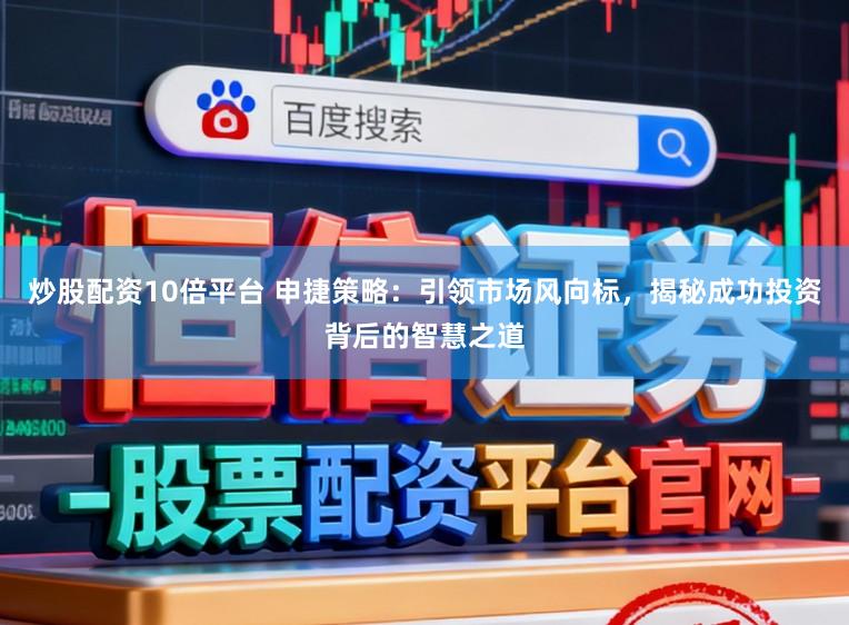炒股配资10倍平台 申捷策略:引领市场风向标,揭秘成功投资背后的智慧之道