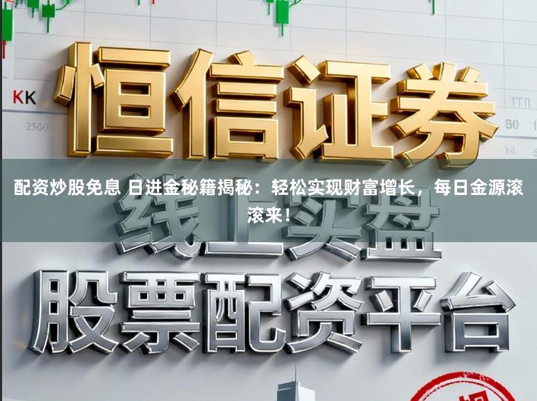 配资炒股免息 日进金秘籍揭秘:轻松实现财富增长,每日金源滚滚来!