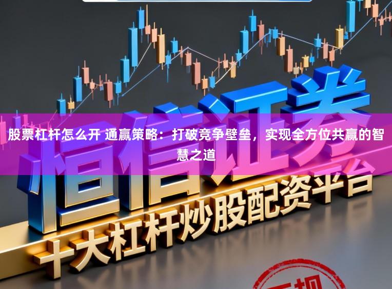 股票杠杆怎么开 通赢策略:打破竞争壁垒,实现全方位共赢的智慧之道
