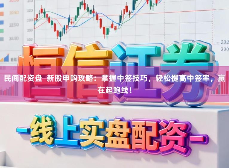 民间配资盘 新股申购攻略:掌握中签技巧,轻松提高中签率,赢在起跑线!