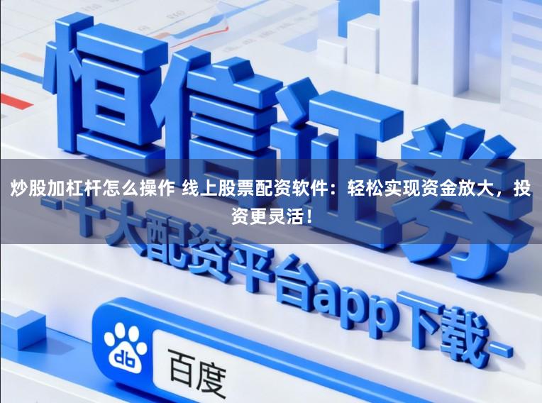 炒股加杠杆怎么操作 线上股票配资软件：轻松实现资金放大，投资更灵活！