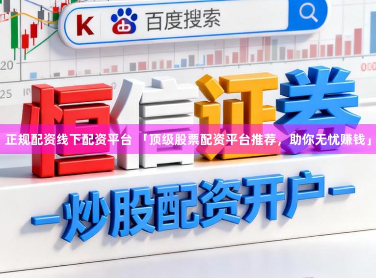 正规配资线下配资平台 「顶级股票配资平台推荐,助你无忧赚钱」