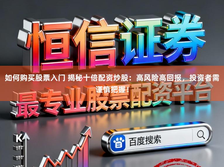 如何购买股票入门 揭秘十倍配资炒股:高风险高回报,投资者需谨慎把握!
