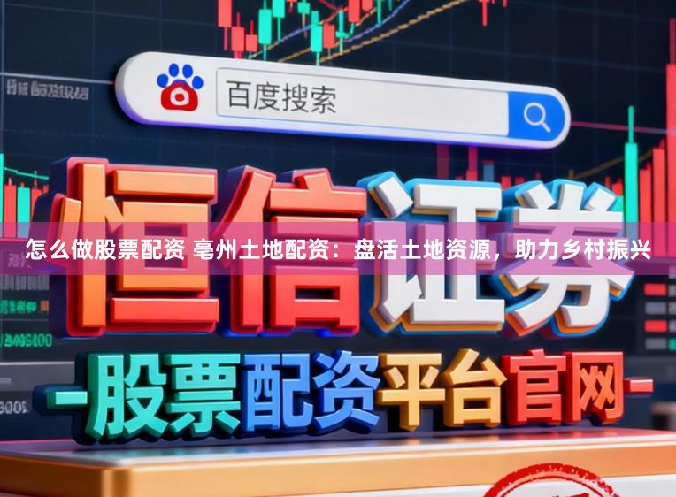 怎么做股票配资 亳州土地配资：盘活土地资源，助力乡村振兴