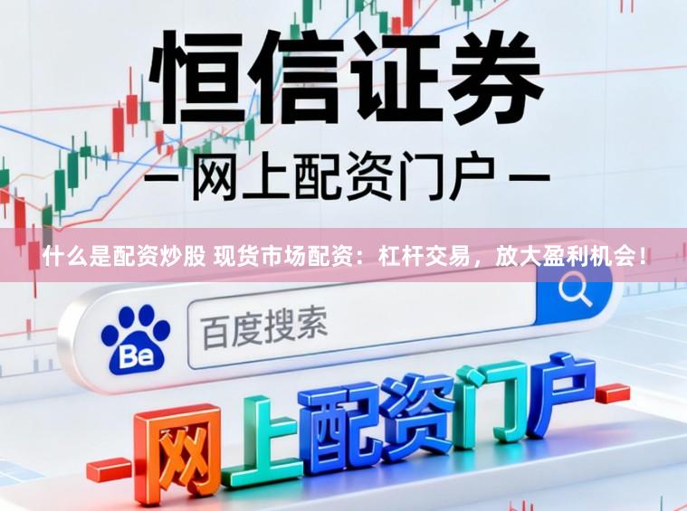什么是配资炒股 现货市场配资：杠杆交易，放大盈利机会！