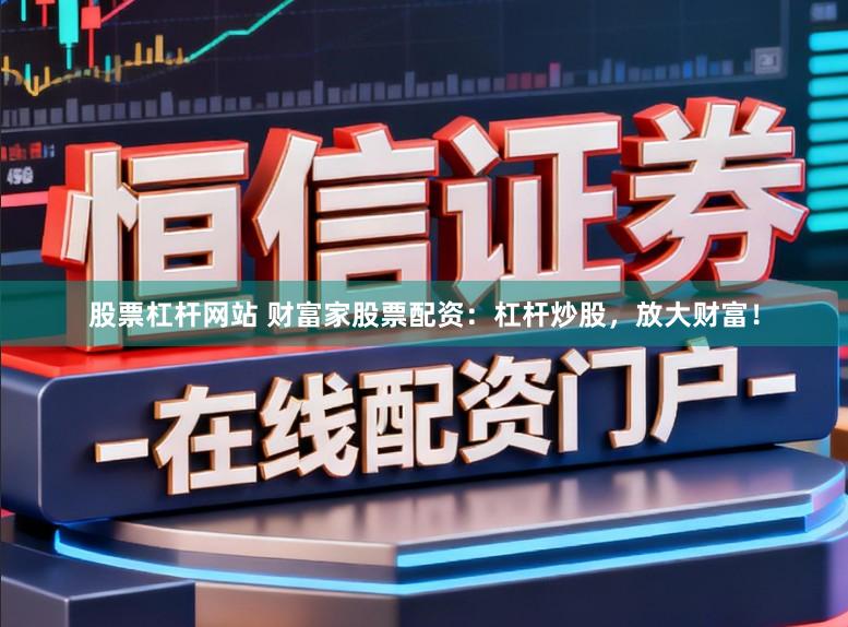 股票杠杆网站 财富家股票配资：杠杆炒股，放大财富！