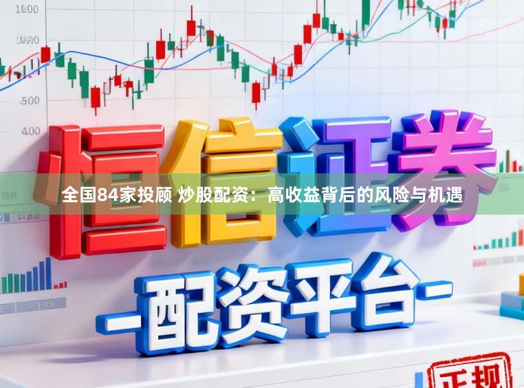 全国84家投顾 炒股配资：高收益背后的风险与机遇