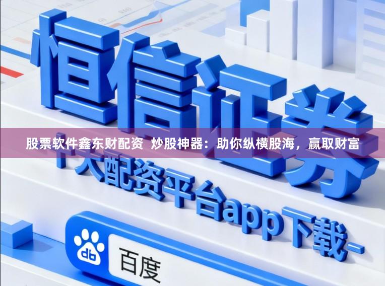股票软件鑫东财配资  炒股神器：助你纵横股海，赢取财富
