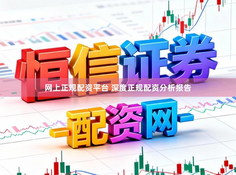 网上正规配资平台 深度正规配资分析报告