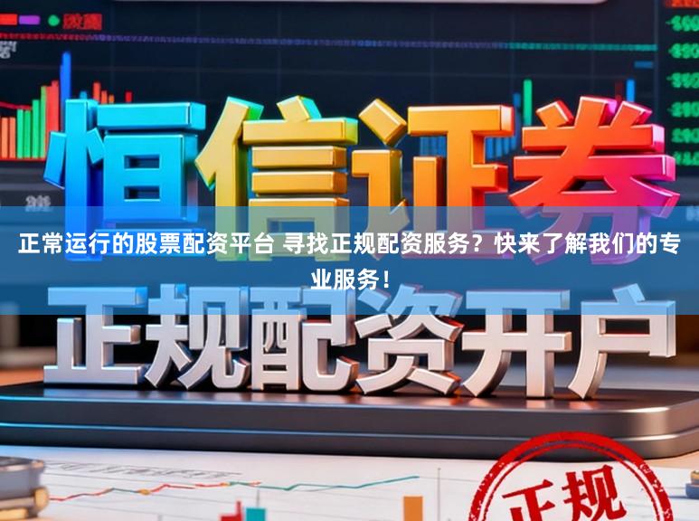 正常运行的股票配资平台 寻找正规配资服务？快来了解我们的专业服务！