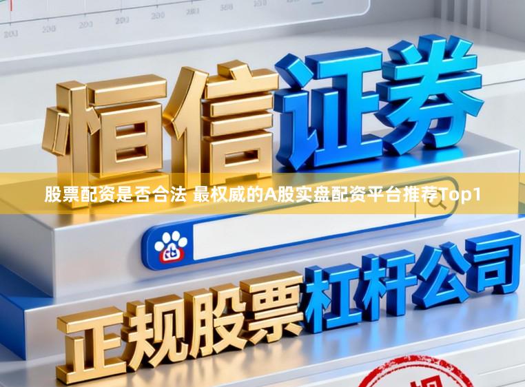 股票配资是否合法 最权威的A股实盘配资平台推荐Top1