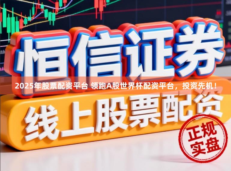 2025年股票配资平台 领跑A股世界杯配资平台，投资先机！