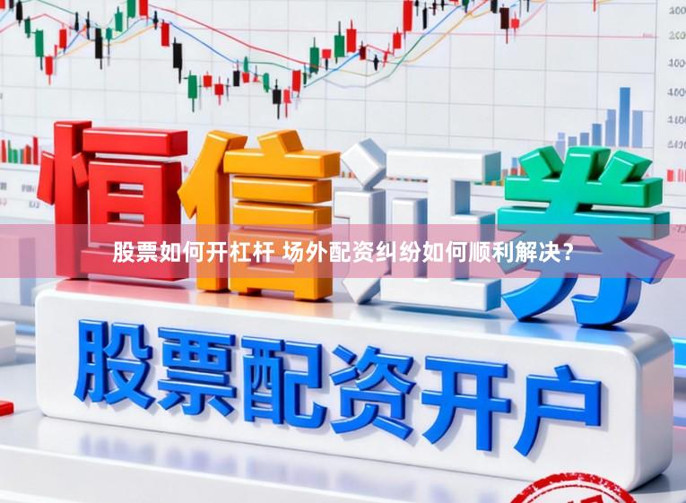 股票如何开杠杆 场外配资纠纷如何顺利解决？