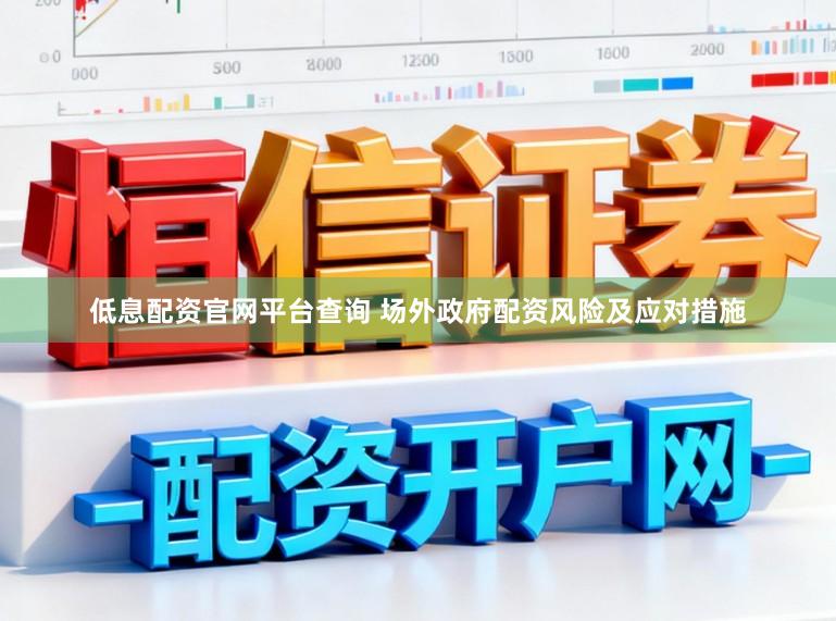低息配资官网平台查询 场外政府配资风险及应对措施