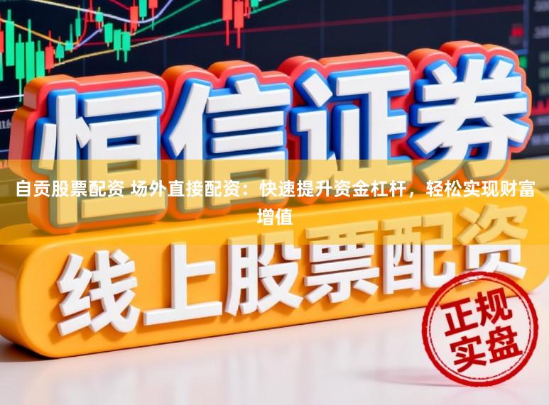 自贡股票配资 场外直接配资：快速提升资金杠杆，轻松实现财富增值