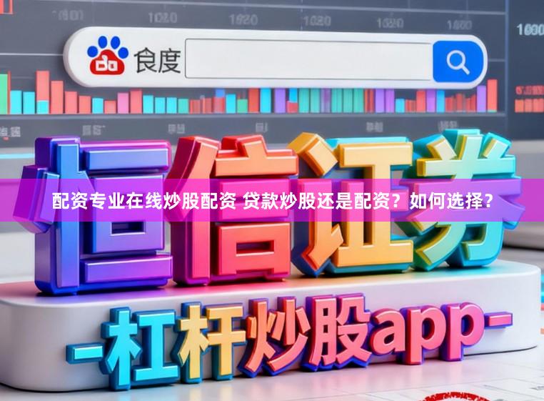 配资专业在线炒股配资 贷款炒股还是配资？如何选择？