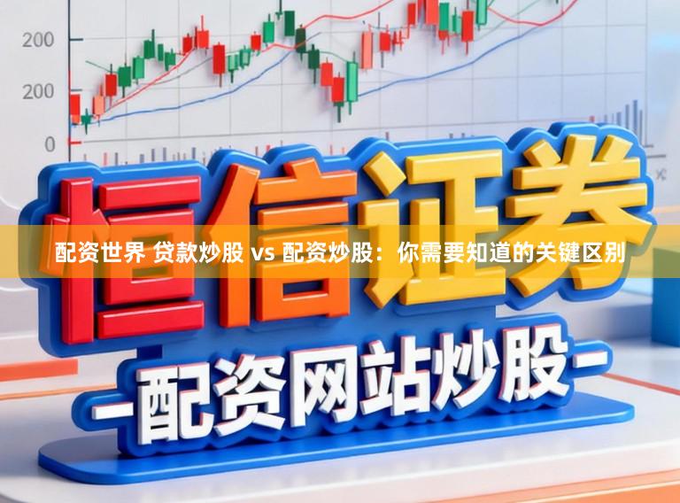 配资世界 贷款炒股 vs 配资炒股：你需要知道的关键区别